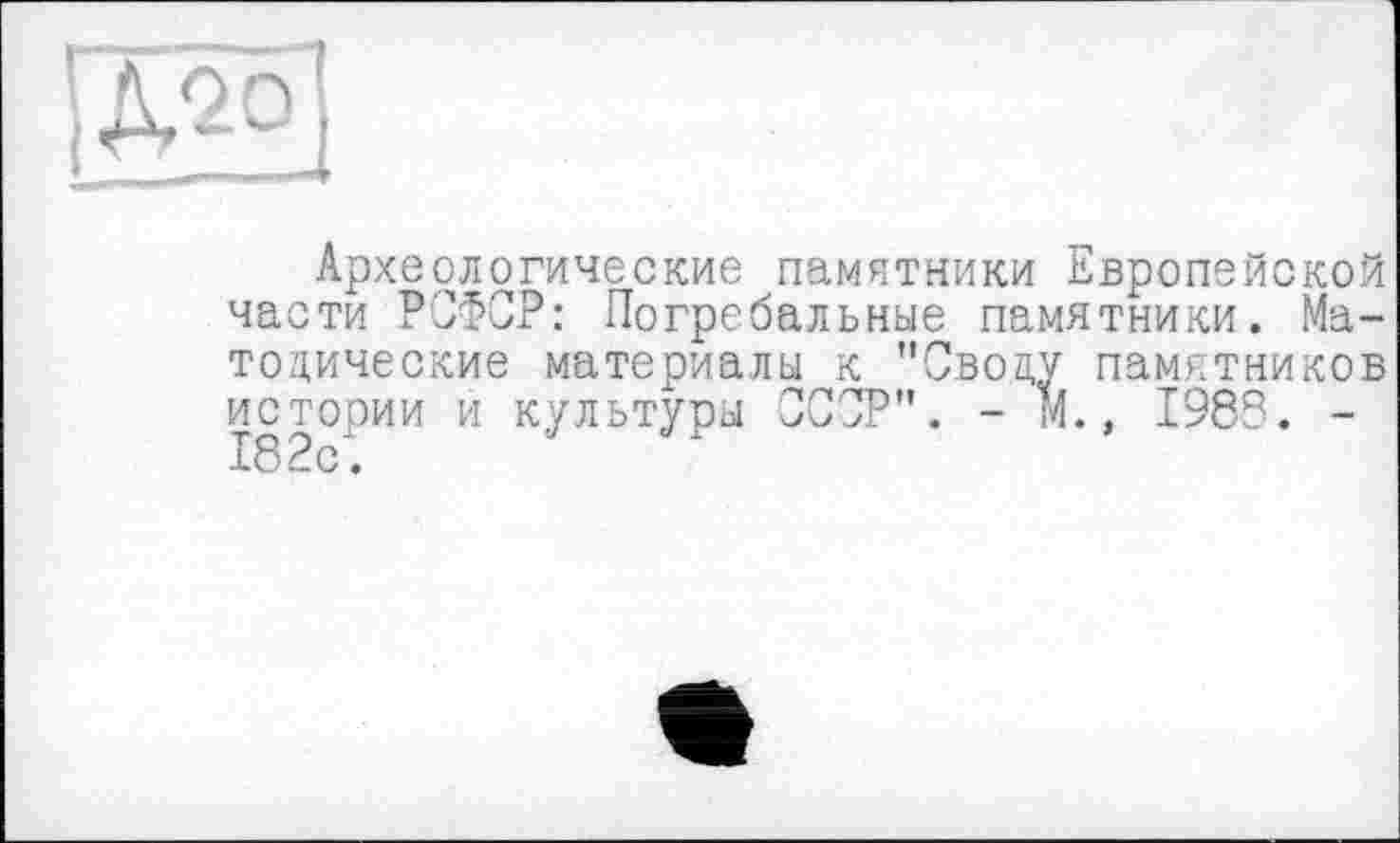 ﻿
Археологические памятники Европейской части РСФСР: Погребальные памятники. Ма-тодические материалы к "Своду памятников истории и культуры СССР". - М., 1983. -182с.